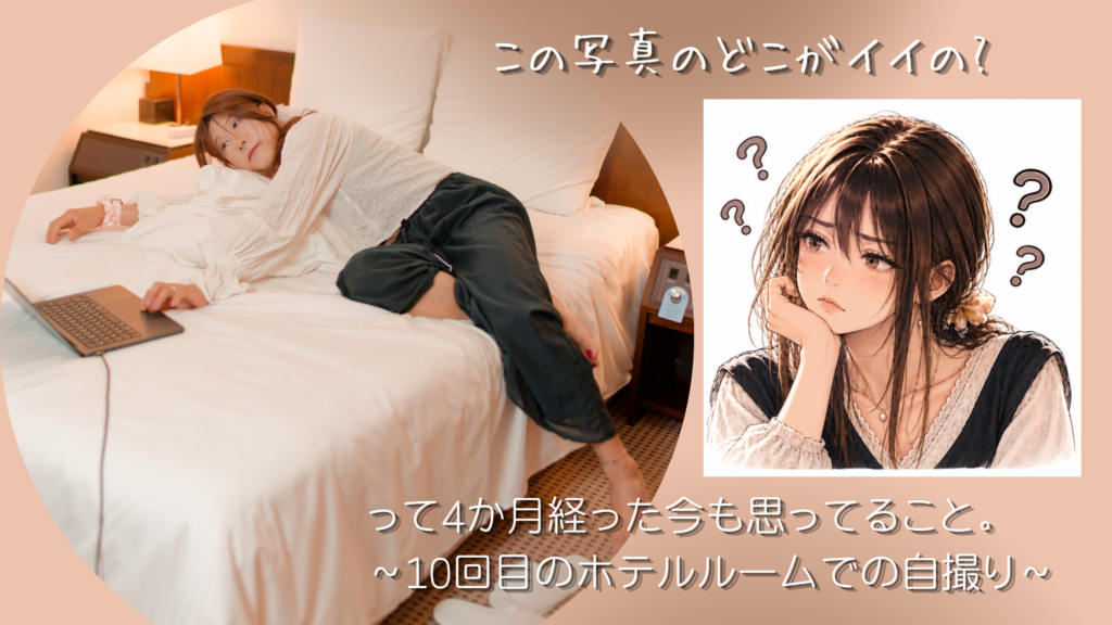 この写真のどこがイイの?って4か月経った今も思ってること。 ～10回目のホテルルームでの自撮り～
